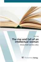 The rise and fall of an intellectual woman: Christa Wolf and her critics 3836427303 Book Cover