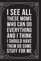 I See All These Moms Who Can Do Everything and I Think I Should Have Them Do Some Stuff for Me: Sarcastic blank lined journal, Funny 6X9 gift notebook for Mom, Best Friend, Coworkers. (great alternati 1712072633 Book Cover