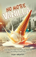 No More Vanilla: From Bland to Bold Your Purpose-filled Life According to God's Plan B0GZJ8Y4KF Book Cover