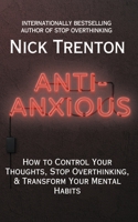Anti-Anxious: How to Control Your Thoughts, Stop Overthinking, and Transform Your Mental Habits 1647435137 Book Cover