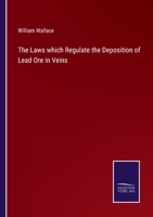 The Laws Which Regulate the Deposition of Lead Ore in Veins: Illustrated by an Examination of the Geological Structure of the Mining Districts of Alston Moor 1240907958 Book Cover