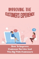 Improving The Customer'S Experience: How To Improve Customer Service And Win Big With Customers: How To Improve Customer Satisfaction B09BYPQWSN Book Cover