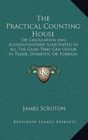 Practical Counting House: Or, Calculation and Accountantship Illustrated in All the Cases That Can Occur in Trade, Domestic Or Foreign, Proper Or ... of Writing, English and Scots ... and a Book 1142615588 Book Cover