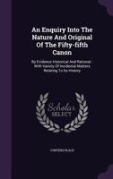 An Enquiry Into the Nature and Original of the Fifty-Fifth Canon: By Evidence Historical and Rational: With Variety of Incidental Matters Relating to Its History 1348263385 Book Cover