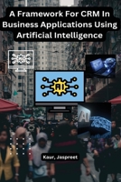 A Framework For CRM In Business Applications Using Artificial Intelligence B0C5HNLFMC Book Cover