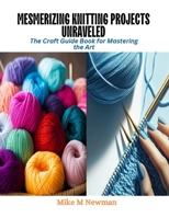 Mesmerizing Knitting Projects Unraveled: The Craft Guide Book for Mastering the Art B0CQV6LMJ7 Book Cover
