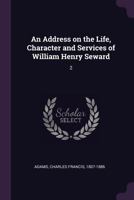 An Address on the Life, Character and Services of William Henry Seward: 2 1378003764 Book Cover