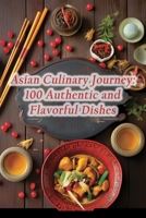 Asian Culinary Journey: 100 Authentic and Flavorful Dishes B0CGKYH9Y4 Book Cover