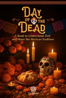 Day of the Dead, An Illustrated Book to Understand, Feel, and Share the Mexican Tradition: Altars, Symbols, Memories, and Emotions of This Beloved Celebration in Mexico B0FR27QS3J Book Cover