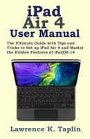 iPad Air 4 User Manual: The Ultimate Guide with Tips and Tricks to Set up iPad Air 4 and Master the Hidden Features of iPadOS 14 B08KJ667RL Book Cover