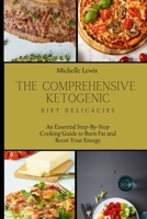 The Comprehensive Ketogenic Diet Delicacies: An Essential Step-By-Step Cooking Guide to Burn Fat and Boost Your Energy 1803422815 Book Cover