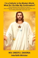 I'm a Catholic in the Modern World, What Do I Do after My Confirmation?: Practical Spiritual Tools to Bring You Closer to Jesus of Nazareth, The ... a Fulfilling, Meaningful, and Joyous Life! 1952294444 Book Cover