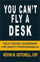 You Can't Fly A Desk: Field-Tested Leadership for Safety Professionals B0GH7FSZJ6 Book Cover