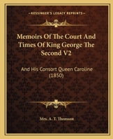 Memoirs of the Court and Times of King George the Second V2: And His Consort Queen Caroline 1164934678 Book Cover