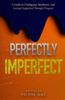 Perfectly Imperfect: A Guide to Finding Joy, Resilience, and Lasting Happiness Through Progress B0DR2S3YXZ Book Cover