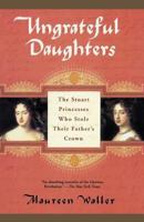 Ungrateful Daughters: The Stuart Princesses Who Stole Their Father's Crown 0340794623 Book Cover