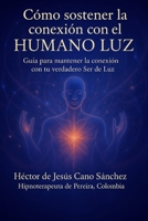 Cómo sostener la conexión con el HUMANO LUZ: Guia para mantener la conexion con tu verdadero ser luz (la presencia de los humanos luz) (Spanish Edition) B0FHH23KPC Book Cover