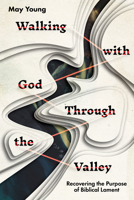 Walking with God Through the Valley: Recovering the Purpose of Biblical Lament 1514003961 Book Cover