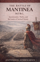 The Battle of Mantinea 362 B.C.: Epaminondas, Thebes, and the Limits of Tactical Victory (Epic Battles of Ancient History) B0GPQB3HKL Book Cover