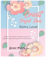 Cricut Project Ideas -Entry Level-: #2021 - Innovative and simple projects for beginners. Enjoy creating your first masterpieces. 1802224327 Book Cover