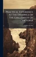 Practical Experience At The Diggings Of The Gold Fields Of Victoria... 1274156661 Book Cover