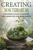 Creating Moss Terrariums: A Beginner’s Guide to Building and Caring for Your Moss Garden (Smart Plant Care Essentials Series) B0F3TJLNX7 Book Cover