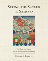 Seeing the Sacred in Samsara: An Illustrated Guide to the Eighty-Four Mahasiddhas 1611804043 Book Cover