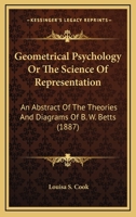 Geometrical Psychology Or The Science Of Representation: An Abstract Of The Theories And Diagrams Of B. W. Betts 1166954544 Book Cover