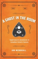 A Ghost in the Room: Supernatural adventures in Canadian Historic Houses 1990160522 Book Cover