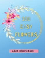100 Easy Flowers Adult Coloring Book: Beautiful Flowers Coloring Pages with Large Print for Adult Relaxation | Perfect Coloring Book for Seniors B092XGRQB6 Book Cover