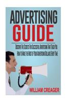 Advertising Guide: Discover The Secrets For Successful Advertising That Teach You How to Make the Most of Your Advertising Dollars Every Time 1545130868 Book Cover