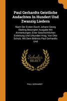 Paul Gerhardts Geistliche Andachten In Hundert Und Zwanzig Liedern: Nach Der Ersten Durch Johann Georg Ebeling Besorgten Ausgabe Mit Anmerkungen, ... Schulz. Mit Dem Bildniss Paul Gerhardts Und 1016887809 Book Cover