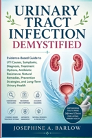 Urinary Tract Infection Demystified: Evidence-Based Guide to UTI Causes, Symptoms, Diagnosis, Treatment Options, Antibiotic Resistance, Natural Remedies, Prevention Strategies, and Long-Term Urinar B0GYJ8QRTJ Book Cover