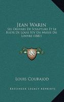 Jean Warin: Ses Oeuvres De Sculpture Et Le Buste De Louis XIV Du Musee Du Louvre (1881) 1160738653 Book Cover