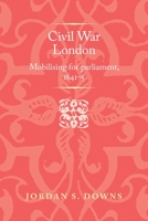 Civil War London: Mobilising for Parliament, 1641-5 1526148811 Book Cover