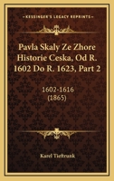 Pavla Skaly Ze Zhore Historie Ceska, Od R. 1602 Do R. 1623, Part 2: 1602-1616 (1865) 1168153689 Book Cover