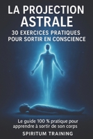 La Projection Astrale: 30 Exercices Pratiques pour Sortir en Conscience (French Edition) B0FLXJZ937 Book Cover