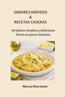 SABORES RÁPIDOS & RECETAS CASERAS: 40 platos simples y deliciosos listos en pocos minutos (Spanish Edition) B0H7QKQV6F Book Cover