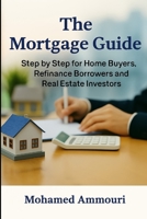 The Mortgage Guide: Step by Step for the Home Buyers, Refinance Borrowers and Real Estate Investors B0FKTN84WL Book Cover