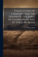 Four Letters Of Comforts For The Deaths Of The Earle Of Hadingtoun And Of The Lord Boyd 1246218461 Book Cover
