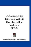 De Getuigen Bij Uitersten Wil Bij Openbare Akte Verleden (1890) 1167493567 Book Cover