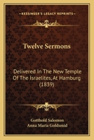 Twelve Sermons: Delivered In The New Temple Of The Israelites, At Hamburg 1165785307 Book Cover