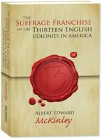 The Suffrage Franchise in the Thirteen English Colonies in America 0548573549 Book Cover