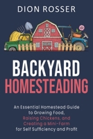 Backyard Homesteading: An Essential Homestead Guide to Growing Food, Raising Chickens, and Creating a Mini-Farm for Self Sufficiency and Profit 1954029373 Book Cover