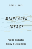 Misplaced Ideas?: Political-Intellectual History in Latin America (Studies in Comparative Political Theory) 0197774946 Book Cover
