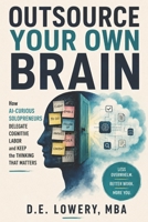 Outsource Your Own Brain: How AI-Curious Solopreneurs Delegate Cognitive Labor and Keep the Thinking That Matters B0HG9JGW6D Book Cover