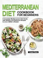 Mediterranean Diet Cookbook for Beginners: A Complete Mediterranean Diet Guide with Healthy and Delicious Recipes to Live a Better Lifestyle 195261399X Book Cover