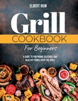 GRILL COOKBOOK FOR BEGINNERS: A Guide to Preparing Delicious and Healthy Foods over the Grill B0915GWV49 Book Cover