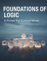 Foundations Of Logic: A Primer For Curious Minds B0GV4Z8D5H Book Cover