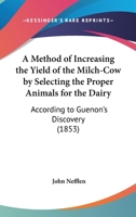 A Method Of Increasing The Yield Of The Milch-Cow By Selecting The Proper Animals For The Dairy: According To Guenon's Discovery 1014277167 Book Cover